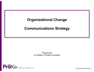 Organizational Change
Communications Strategy

Prepared by
Liz Steblay, Principal Consultant

© 2014 All rights reserved

 