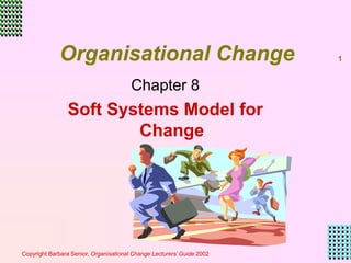 Copyright Barbara Senior, Organisational Change Lecturers’ Guide 2002
1
Organisational Change
Chapter 8
Soft Systems Model for
Change
 