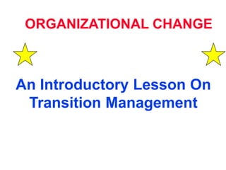 ORGANIZATIONAL CHANGE
An Introductory Lesson On
Transition Management
 