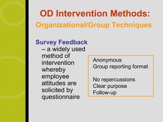 OD Intervention Methods:
Organizational/Group Techniques

Survey Feedback
 – a widely used
 method of
                   Anonymous
 intervention
                   Group reporting format
 whereby
 employee          No repercussions
 attitudes are     Clear purpose
 solicited by      Follow-up
 questionnaire
 