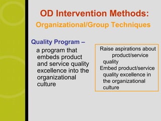 OD Intervention Methods:
 Organizational/Group Techniques

Quality Program –
 a program that        Raise aspirations about
 embeds product             product/service
 and service quality    quality
                       Embed product/service
 excellence into the
                        quality excellence in
 organizational
                        the organizational
 culture                culture
 
