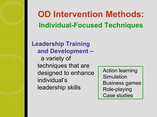 OD Intervention Methods:
  Individual-Focused Techniques

Leadership Training
  and Development –
    a variety of
  techniques that are
                        Action learning
  designed to enhance
                        Simulation
  individual’s          Business games
  leadership skills     Role-playing
                        Case studies
 