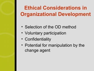 Ethical Considerations in
Organizational Development

•   Selection of the OD method
•   Voluntary participation
•   Confidentiality
•   Potential for manipulation by the
    change agent
 