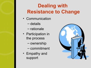 Dealing with
  Resistance to Change
• Communication
   – details
   – rationale
• Participation in
  the process
   – ownership
   – commitment
• Empathy and
  support
 