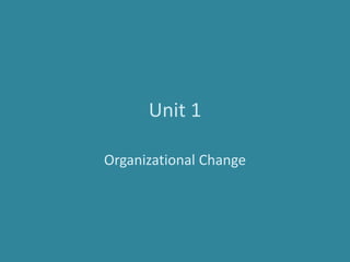 Unit 1
Organizational Change
 