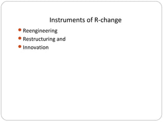 Instruments of R-change
Reengineering
Restructuring and
Innovation

 