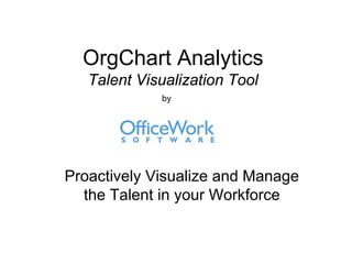 OrgChart Analytics
   Talent Visualization Tool
             by




Proactively Visualize and Manage
  the Talent in your Workforce
 