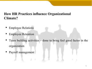 How HR Practices influence Organizational
Climate?
 Employee Relations
 Employee Retention
 Team building activities – done to bring feel good factor in the
organization
 Payroll management
5
 