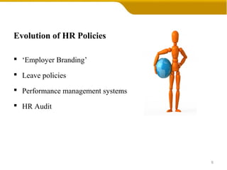 Evolution of HR Policies
 ‘Employer Branding’
 Leave policies
 Performance management systems
 HR Audit
6
 