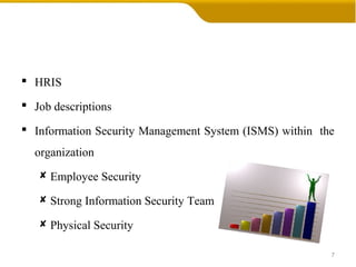  HRIS
 Job descriptions
 Information Security Management System (ISMS) within the
organization
 Employee Security
 Strong Information Security Team
 Physical Security
7
 