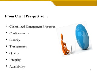 From Client Perspective…
 Customized Engagement Processes
 Confidentiality
 Security
 Transparency
 Quality
 Integrity
 Availability
8
 