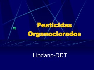 Pesticidas  Organoclorados Lindano-DDT 