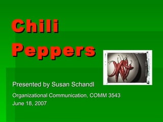 Chili Peppers Presented by Susan Schandl Organizational Communication, COMM 3543   June 18, 2007 