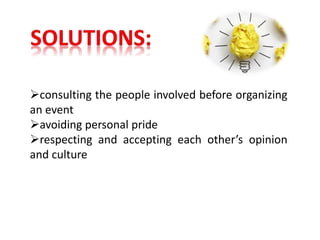 consulting the people involved before organizing
an event
avoiding personal pride
respecting and accepting each other’s opinion
and culture
 