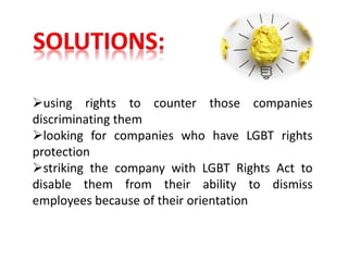 using rights to counter those companies
discriminating them
looking for companies who have LGBT rights
protection
striking the company with LGBT Rights Act to
disable them from their ability to dismiss
employees because of their orientation
 