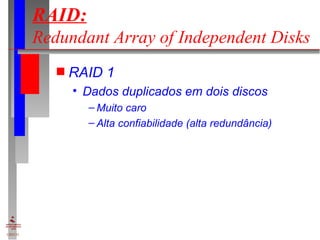 RAID:   Redundant Array of Independent Disks RAID 1 Dados duplicados em dois discos Muito caro Alta confiabilidade (alta redundância) 