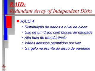 RAID:   Redundant Array of Independent Disks RAID 4 Distribuição de dados a nível de bloco Uso de um disco com blocos de paridade Alta taxa de transferência Vários acessos permitidos por vez Gargalo na escrita do disco de paridade 