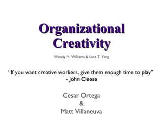 Organizational Creativity ,[object Object],Cesar Ortega & Matt Villaneuva “ If you want creative workers, give them enough time to play”  - John Cleese 