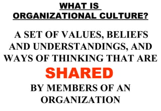 WHAT IS  ORGANIZATIONAL CULTURE? A SET OF VALUES, BELIEFS AND UNDERSTANDINGS, AND WAYS OF THINKING THAT ARE  SHARED   BY MEMBERS OF AN ORGANIZATION 