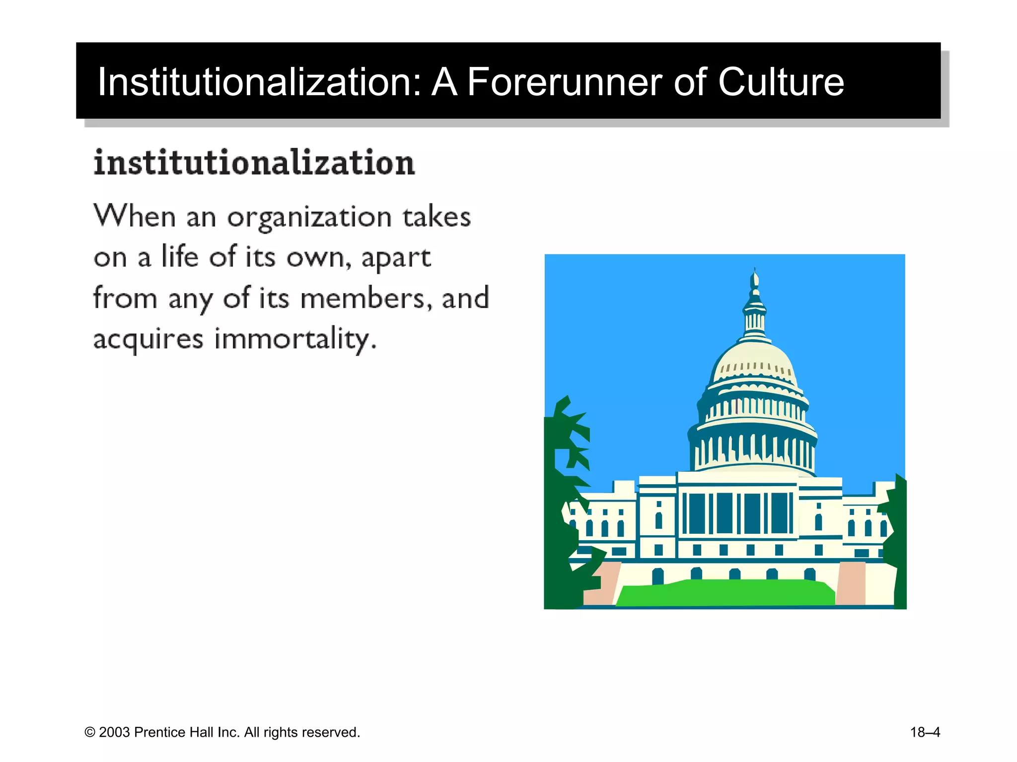 © 2003 Prentice Hall Inc. All rights reserved. 18–4
Institutionalization: A Forerunner of Culture
 