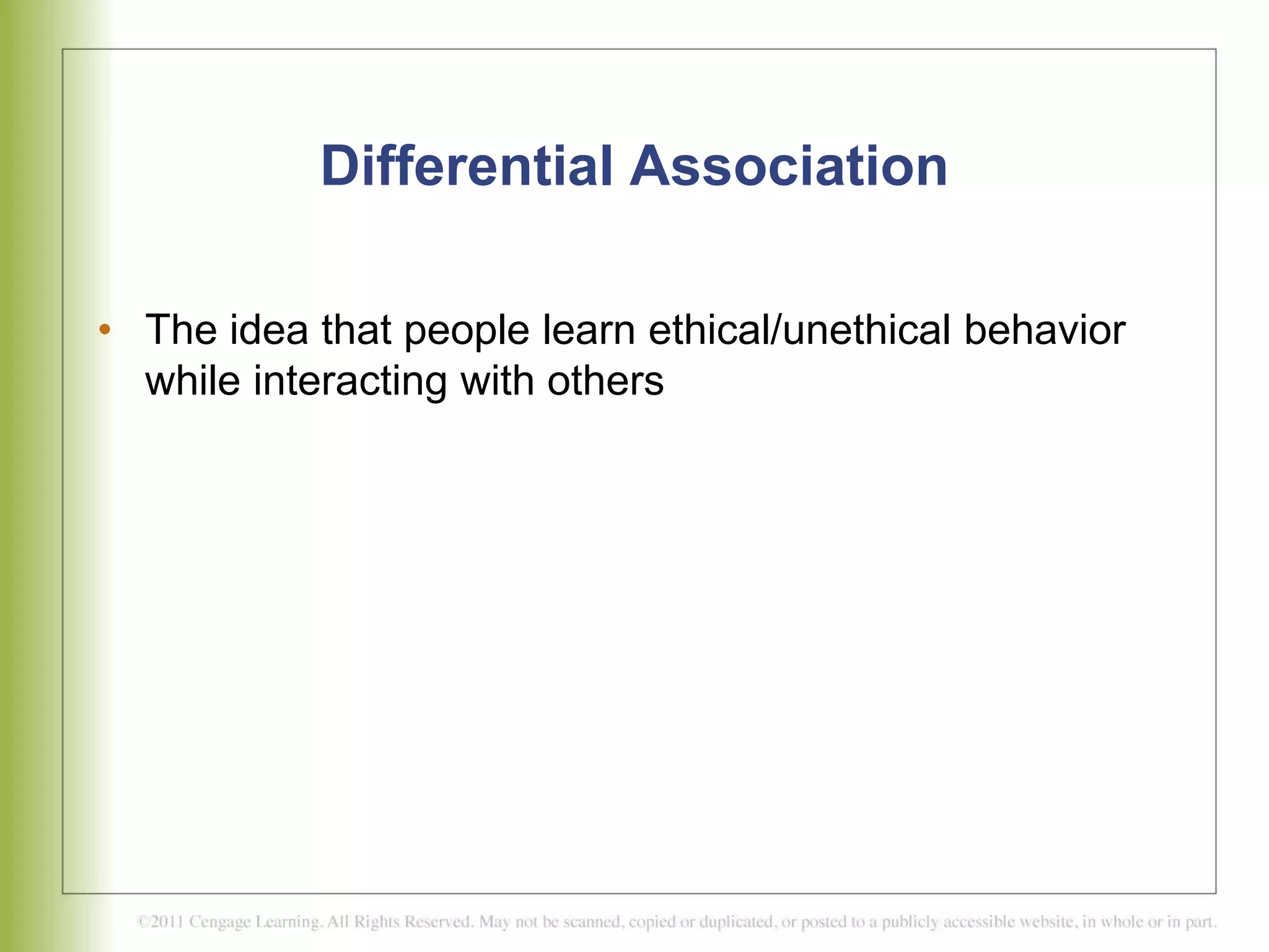 Differential Association
• The idea that people learn ethical/unethical behavior
while interacting with others