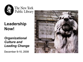 Leadership Now! Organizational Culture and  Leading Change December 9-10, 2008 