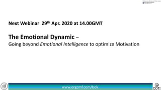 www.orgcmf.com/bok
Next Webinar 29th Apr. 2020 at 14.00GMT
The Emotional Dynamic –
Going beyond Emotional Intelligence to optimize Motivation
 