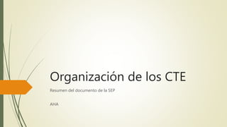 Organización de los CTE
Resumen del documento de la SEP
AHA
 