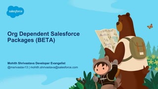 Org Dependent Salesforce
Packages (BETA)
@msrivastav13 | mohith.shrivastava@salesforce.com
Mohith Shrivastava Developer Evangelist
 