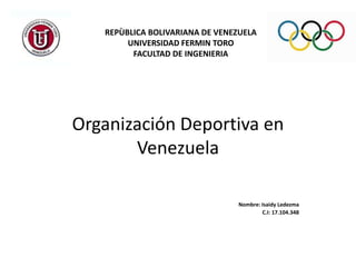 REPÙBLICA BOLIVARIANA DE VENEZUELA
UNIVERSIDAD FERMIN TORO
FACULTAD DE INGENIERIA

Organización Deportiva en
Venezuela
Nombre: Isaidy Ledezma
C.I: 17.104.348

 