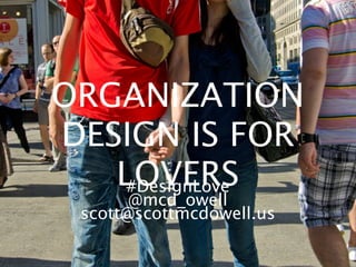 ORGANIZATION
DESIGN IS FOR
   LOVERS
    #DesignLove
       @mcd_owell
 scott@scottmcdowell.us
 