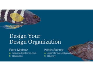 Design Your
Design Organization
Peter Merholz
e: peterme@peterme.com
t: @peterme
Kristin Skinner
e: kristinskinner.ks@gmail.com
t: @bettay
 