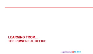 LEARNING FROM…
THE POWERFUL OFFICE
organization @TC 2013 	

 