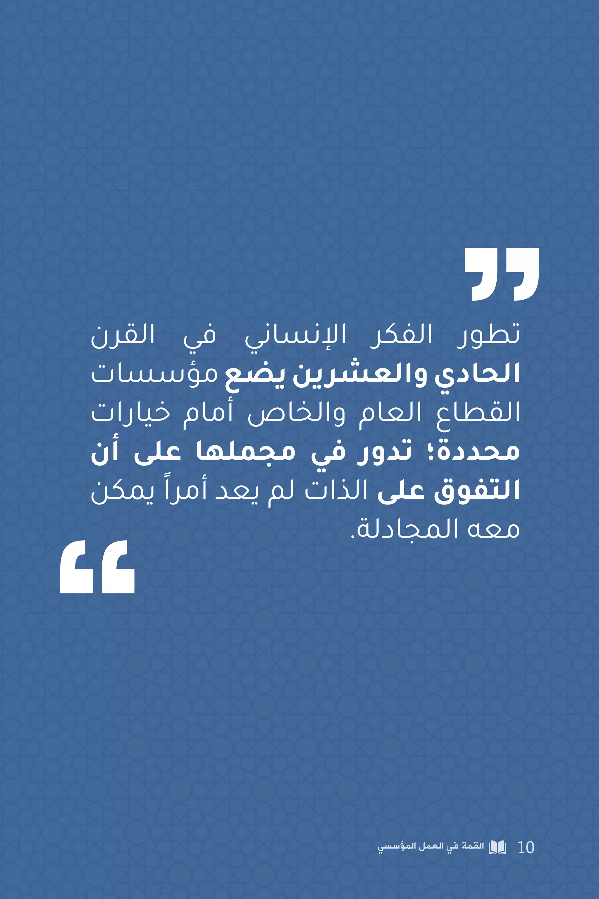 ‫القرن‬ ‫في‬ ‫اإلنساني‬ ‫الفكر‬ ‫تطور‬
‫مؤسسات‬‫يضع‬‫والعشرين‬‫الحادي‬
‫خيارات‬ ‫أمام‬ ‫والخاص‬ ‫العام‬ ‫القطاع‬
‫أن‬ ‫على‬ ‫مجملها‬ ‫في‬ ‫تدور‬ ‫محددة؛‬
‫يمكن‬ ً‫ا‬‫أمر‬ ‫يعد‬ ‫لم‬ ‫الذات‬ ‫على‬ ‫التفوق‬
.‫المجادلة‬ ‫معه‬
‫المؤسسي‬ ‫العمل‬ ‫في‬ ‫القمة‬ 10
 