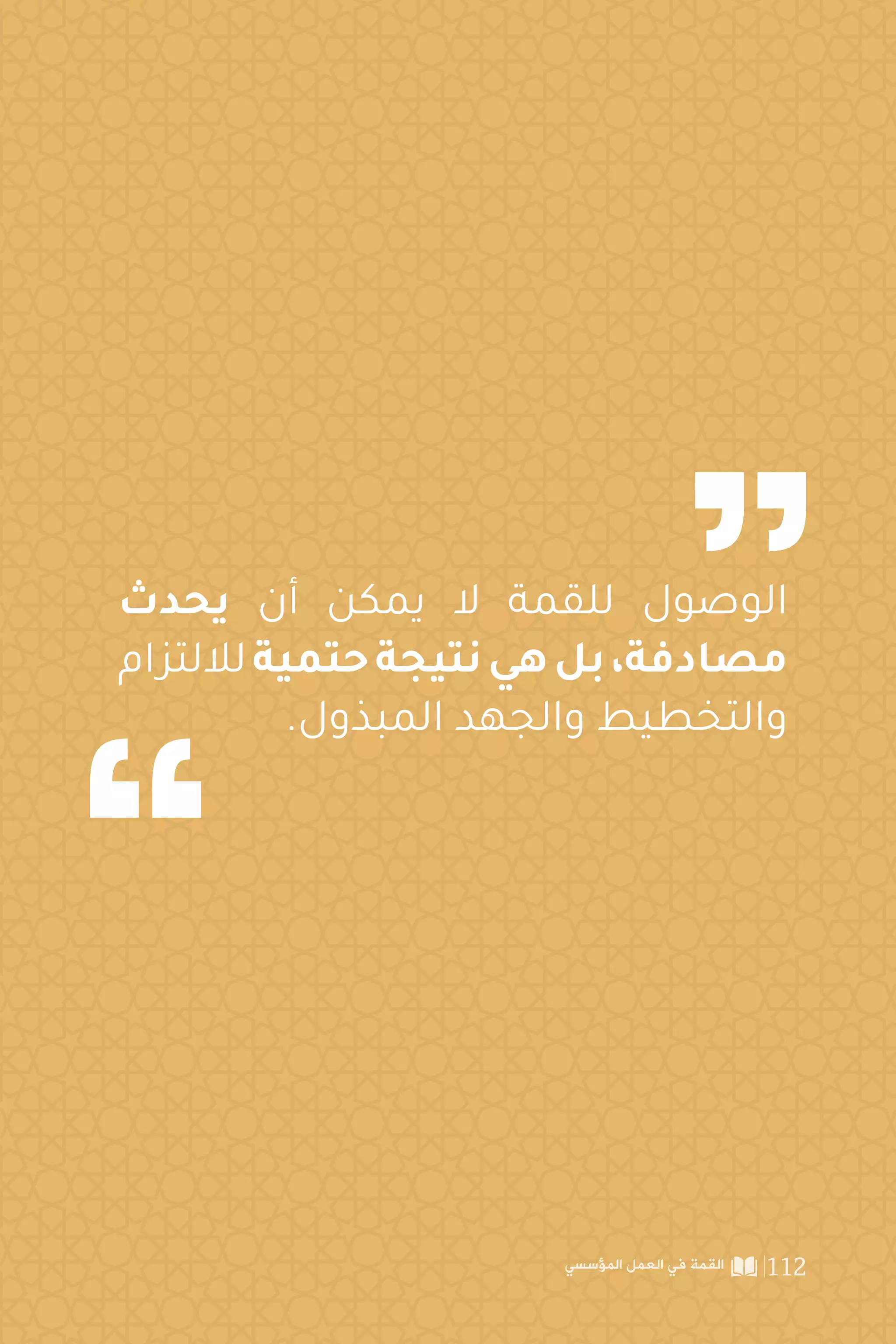 ‫يحدث‬ ‫أن‬ ‫يمكن‬ ‫ال‬ ‫للقمة‬ ‫الوصول‬
‫لاللتزام‬‫حتمية‬‫نتيجة‬‫هي‬‫بل‬،‫مصادفة‬
.‫المبذول‬ ‫والجهد‬ ‫والتخطيط‬
‫المؤسسي‬ ‫العمل‬ ‫في‬ ‫القمة‬ 112
 
