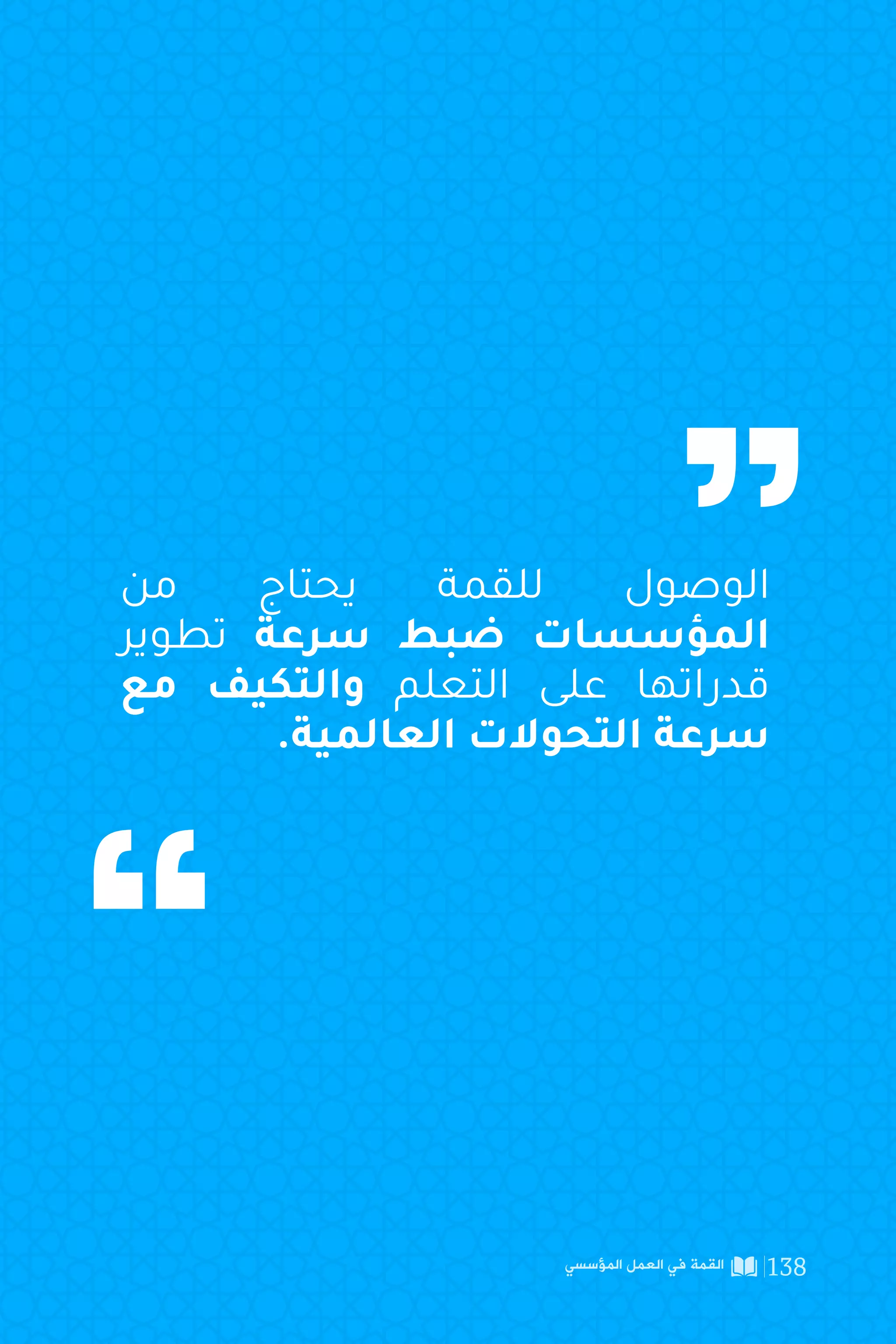 ‫المؤسسي‬ ‫العمل‬ ‫في‬ ‫القمة‬ 137
‫ﻷﺣﺪاث‬
‫التصدي‬
،‫ﺴﻠﻮﻛﻴﺎت‬
‫التوقع‬
‫التصميم‬
‫التحول‬
‫اﻟﺴﻠﻮك‬ ‫ط‬
‫اﻟﻬﻴﻜﻠﻴﺔ‬ ‫ﻴﺔ‬
‫اﻟﻌﻘﲇ‬ ‫ذج‬
‫ﻳﺤﺪث‬ ‫ﻛﺎن‬ ‫ﻣﺎ‬ ،‫ﻫﺎت‬
‫اﻟﻮﻗﺖ؟‬ ‫ﻣﺮور‬
‫اﻟﺴﻠﻮﻛﻴﺔ‬ ‫ﻟﻸمنﺎط‬ ‫اﳌﺤﻔﺰة‬ ‫ﻘﻮى‬
‫ﻓﻜﺮﻳﺔ‬ ‫وأمنﺎط‬ ‫ﻣﻔﺎﻫﻴﻢ‬ ‫ﻟﺘﺒﻨﻲ‬ ‫ﺆدﻳﺔ‬
‫ﺑﻬﺎ؟‬ ‫ﻌﻠﻖ‬
‫ﺣﺪث؟‬ ‫ﻣﺎذا‬
‫املؤسسية‬ ‫املستويات‬ ‫لكامل‬ ‫متمعق‬
 