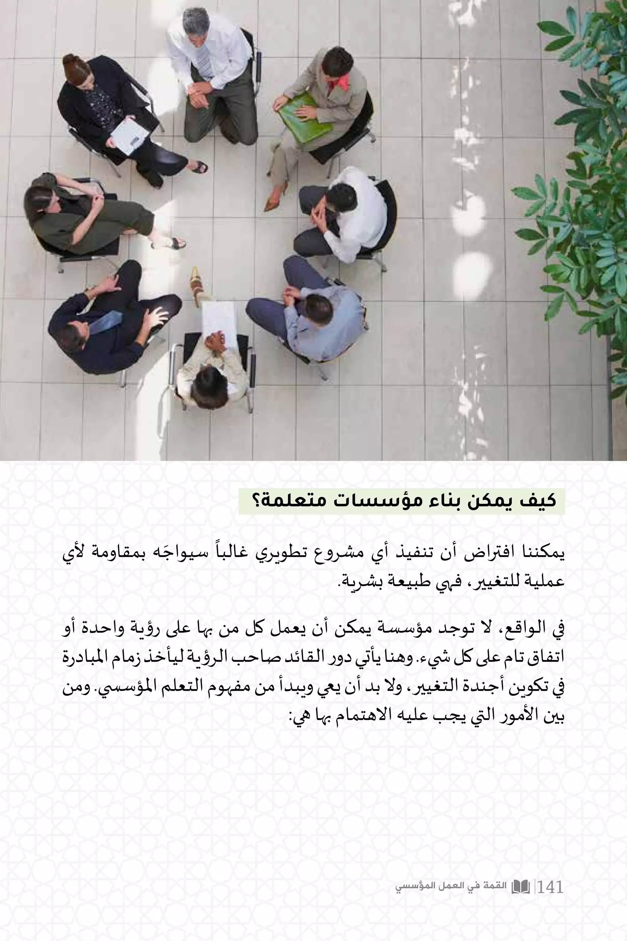 ‫ل‬‫وصو‬ ‫يمثل‬ ‫فهو‬ )Triple Learning Loop( ‫التعلم‬ ‫من‬ ‫الثالث‬ ‫ى‬‫املستو‬ ‫أما‬
‫آليات‬ ‫وتوظف‬ ،‫تتعلم‬ ‫كيف‬ ‫ك‬‫ر‬‫تد‬ ‫وفيه‬ ،‫عالي‬ ‫معرفي‬ ‫ى‬‫مستو‬ ‫إلى‬ ‫املؤسسة‬
.‫للتعلم‬ ‫مختلفة‬
‫الثالثة‬ ‫التعلم‬ ‫مستويات‬ :)23( ‫قم‬‫ر‬ ‫الشكل‬
‫ﻛﻴﻒ؟‬ ‫ﻟﻤﺎﺫﺍ؟‬
‫ﻣﺨﺮﺟﺎﺕ‬ ‫ﻣﺎﺫﺍ؟‬
‫ﺍﻟﺜﻨﺎﺋﻲ‬ ‫ﺍﻟﺘﻌﻠﻢ‬ ‫ﻣﺴﺘﻮﻯ‬
‫ﺍﻷﻭﻝ‬ ‫ﺍﻟﺘﻌﻠﻢ‬ ‫ﻣﺴﺘﻮﻯ‬
‫ﺍﻟﺜﻼﺛﺔ‬ ‫ﺍﻟﺘﻌﻠﻢ‬ ‫ﻣﺴﺘﻮﻳﺎﺕ‬
‫المؤسسي‬ ‫العمل‬ ‫في‬ ‫القمة‬ 140
 