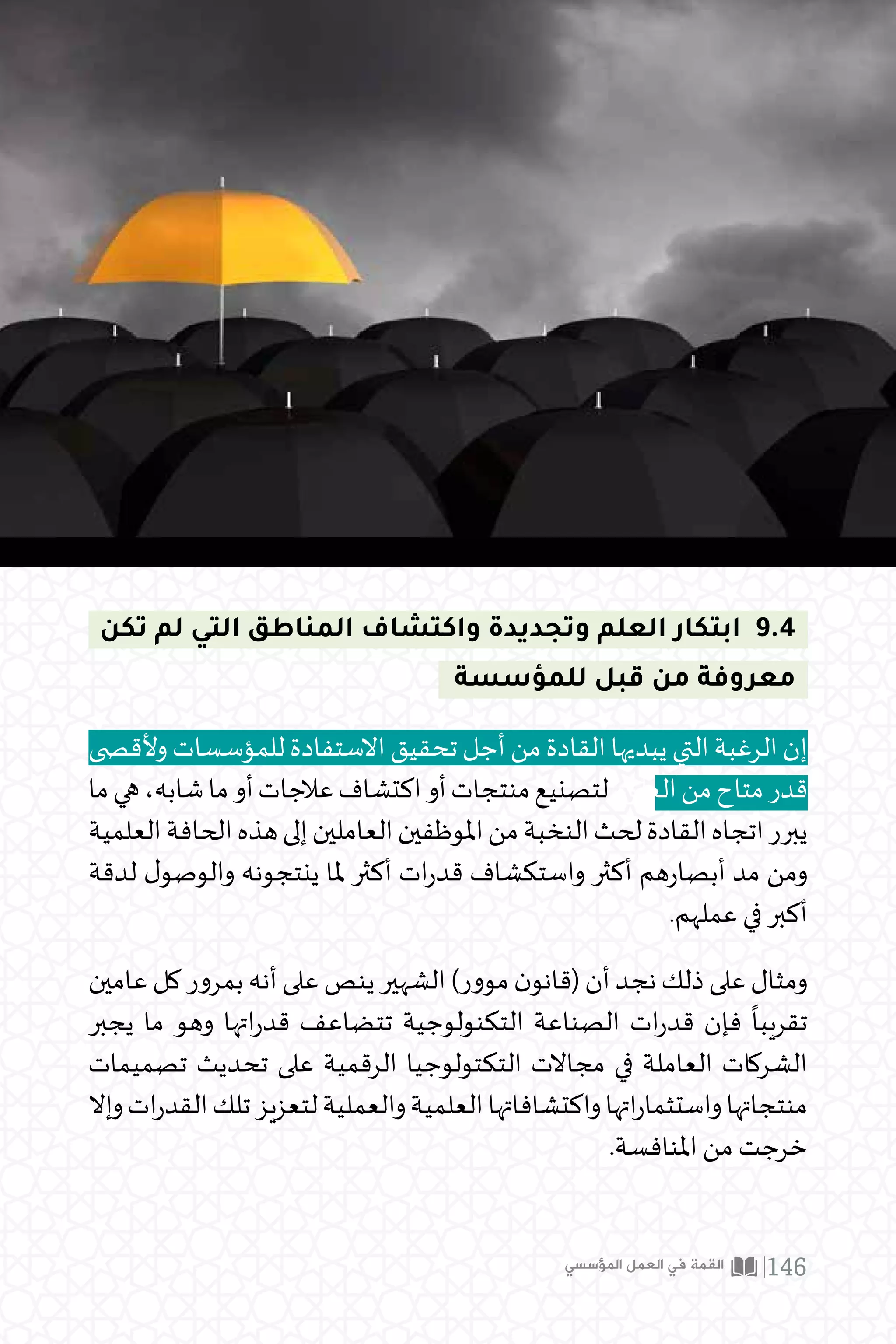 ‫المؤسسي‬ ‫العمل‬ ‫في‬ ‫القمة‬ 143
‫اآلخرين‬ ‫من‬ ‫التعلم‬ 9.3
‫اتيجيات‬‫ر‬‫االست‬ ‫تطوير‬ ‫في‬
ً
‫أسا‬‫ر‬ ‫يصب‬ ‫والذي‬ ‫الثاني‬ ‫ى‬‫املستو‬ ‫في‬ ‫للتعلم‬ ‫بالنظر‬
‫البيئي‬ ‫التحليل‬ ‫فإن‬ ،‫للمؤسسة‬ ‫اتيجي‬‫ر‬‫االست‬ ‫التوجيه‬ ‫وإعادة‬ ‫والسياسات‬
،‫التقليدية‬ ‫اتيجي‬‫ر‬‫االست‬ ‫التحليل‬ ‫مدخالت‬ ‫أهم‬ ‫أحد‬ ‫حقيقة‬ ‫يعتبر‬ )PESTLE(
،‫للمؤسسة‬‫جية‬‫ر‬‫الخا‬‫والبيئة‬‫الواقع‬‫ألداء‬‫قياس‬‫عملية‬‫بمثابة‬‫يعتبر‬‫أنه‬‫حيث‬
‫يتطور‬‫بل‬‫الداخلي‬‫األداء‬‫عند‬‫يتوقف‬‫أن‬‫ينبغي‬‫ال‬‫األداء‬‫قياس‬‫أن‬‫يبين‬‫ما‬‫وهو‬
‫باملنافسة‬ ‫تتصل‬ ‫التي‬ ‫والخاصة‬ ‫العامة‬ ‫جية‬‫ر‬‫الخا‬ ‫البيئة‬ ‫معطيات‬ ‫ليمسح‬
.‫املثال‬ ‫سبيل‬ ‫على‬ ‫املصلحة‬ ‫أصحاب‬ ‫وتوجهات‬
‫ملجاالت‬ ‫يتواصل‬ ‫بل‬ ‫الحد‬ ‫هذا‬ ‫عند‬ ‫يتوقف‬ ‫ال‬ ‫الخارج‬ ‫من‬ ‫التعلم‬ ‫أن‬ ‫كما‬
‫كما‬،‫ي‬‫واالبتكار‬‫املعرفي‬‫ن‬‫التعاو‬ ‫ضمنها‬ ‫ومن‬‫الشركاء‬‫مع‬‫العالقة‬ ‫ة‬‫ر‬‫كإدا‬‫ى‬‫أخر‬
‫نقل‬ ‫عمليات‬ ‫أو‬ ‫العلمي‬ ‫االبتعاث‬ ‫أو‬ ‫يب‬‫ر‬‫التد‬ ‫خالل‬ ‫من‬ ‫ف‬‫ر‬‫املعا‬ ‫اء‬‫ر‬‫ش‬ ‫يشمل‬
.‫املرجعية‬ ‫نات‬‫ر‬‫واملقا‬ ‫التكنولوجيا‬
 