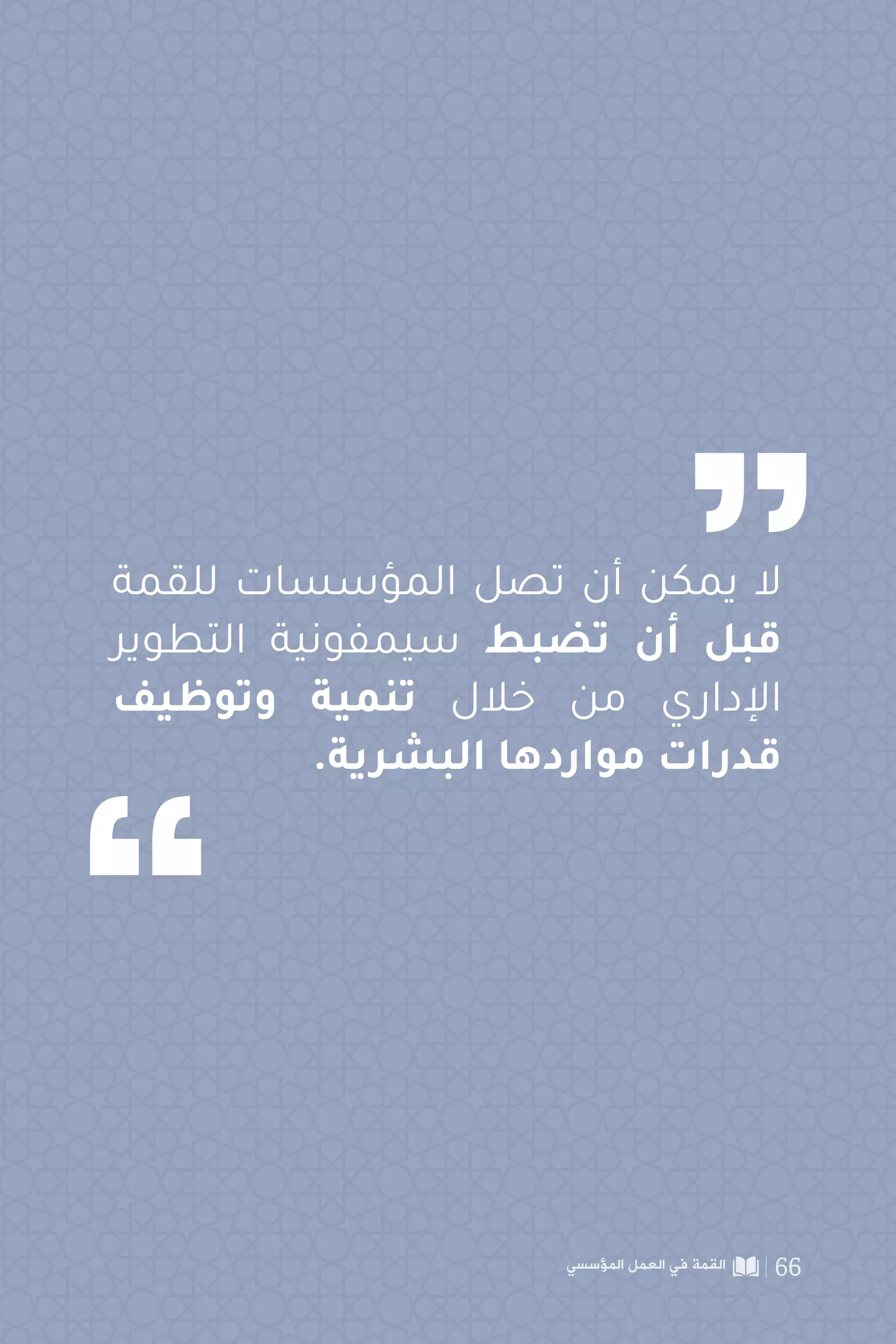 ‫للقمة‬ ‫المؤسسات‬ ‫تصل‬ ‫أن‬ ‫يمكن‬ ‫ال‬
‫التطوير‬ ‫سيمفونية‬ ‫تضبط‬ ‫أن‬ ‫قبل‬
‫وتوظيف‬ ‫تنمية‬ ‫خالل‬ ‫من‬ ‫اإلداري‬
.‫البشرية‬ ‫مواردها‬ ‫قدرات‬
‫المؤسسي‬ ‫العمل‬ ‫في‬ ‫القمة‬ 66
 