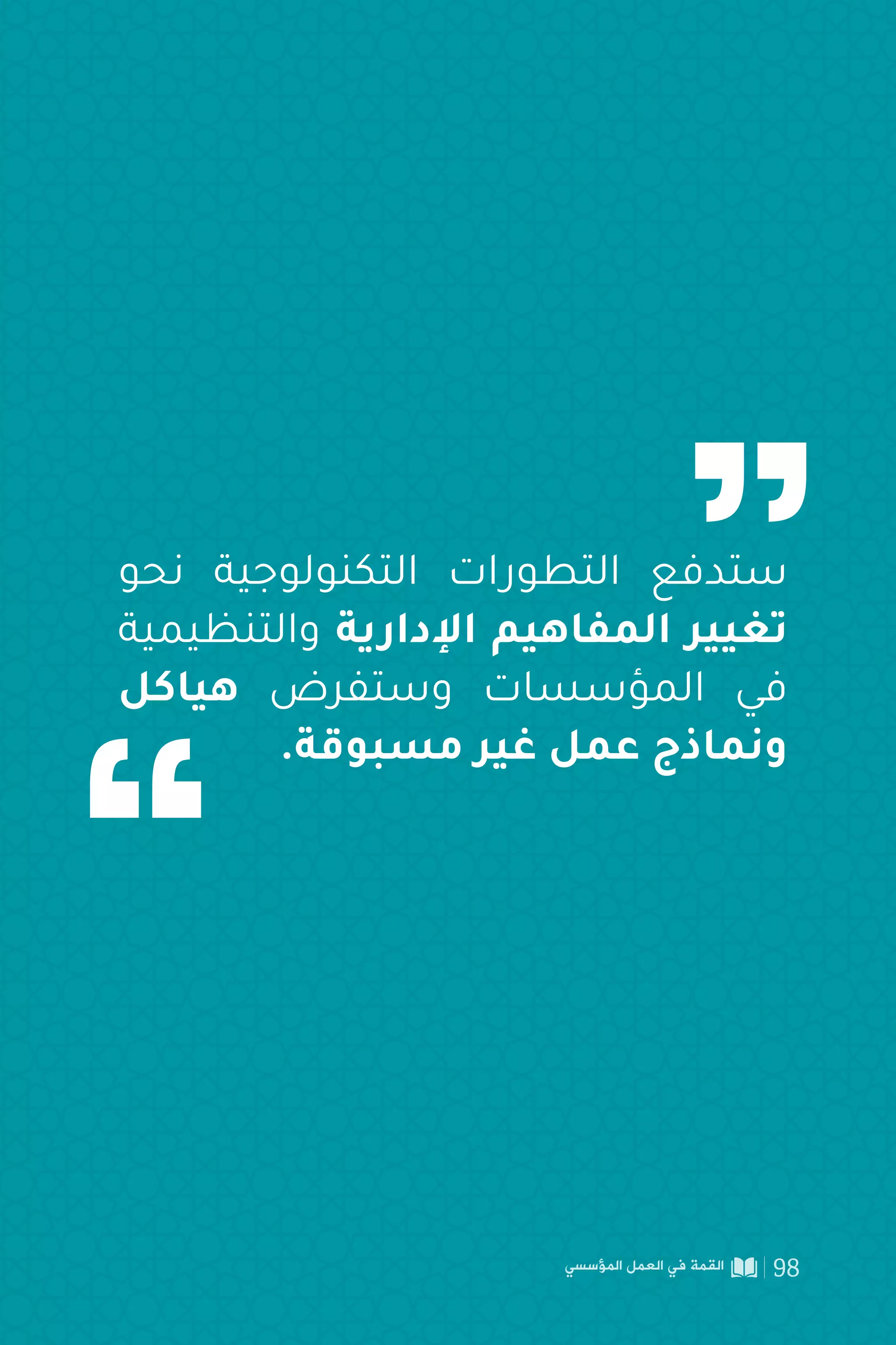 ‫نحو‬ ‫التكنولوجية‬ ‫التطورات‬ ‫ستدفع‬
‫والتنظيمية‬ ‫اإلدارية‬ ‫المفاهيم‬ ‫تغيير‬
‫هياكل‬ ‫وستفرض‬ ‫المؤسسات‬ ‫في‬
.‫مسبوقة‬ ‫غير‬ ‫عمل‬ ‫ونماذج‬
‫المؤسسي‬ ‫العمل‬ ‫في‬ ‫القمة‬ 98
 