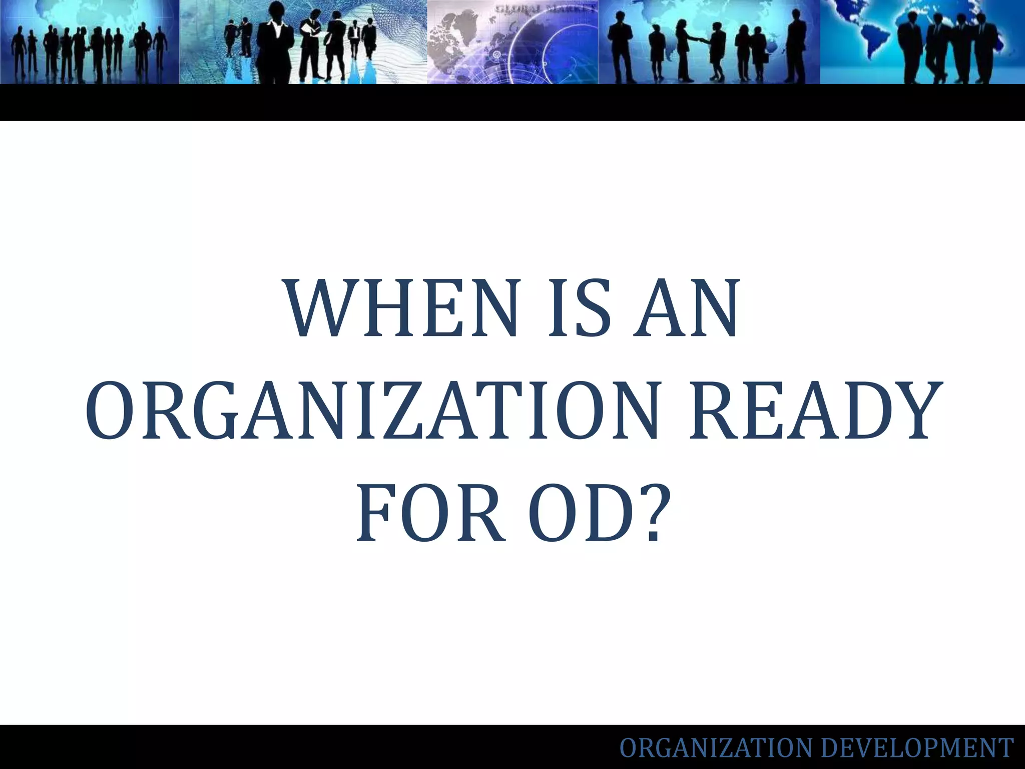 WHEN IS AN ORGANIZATION READY FOR OD? ORGANIZATION DEVELOPMENT