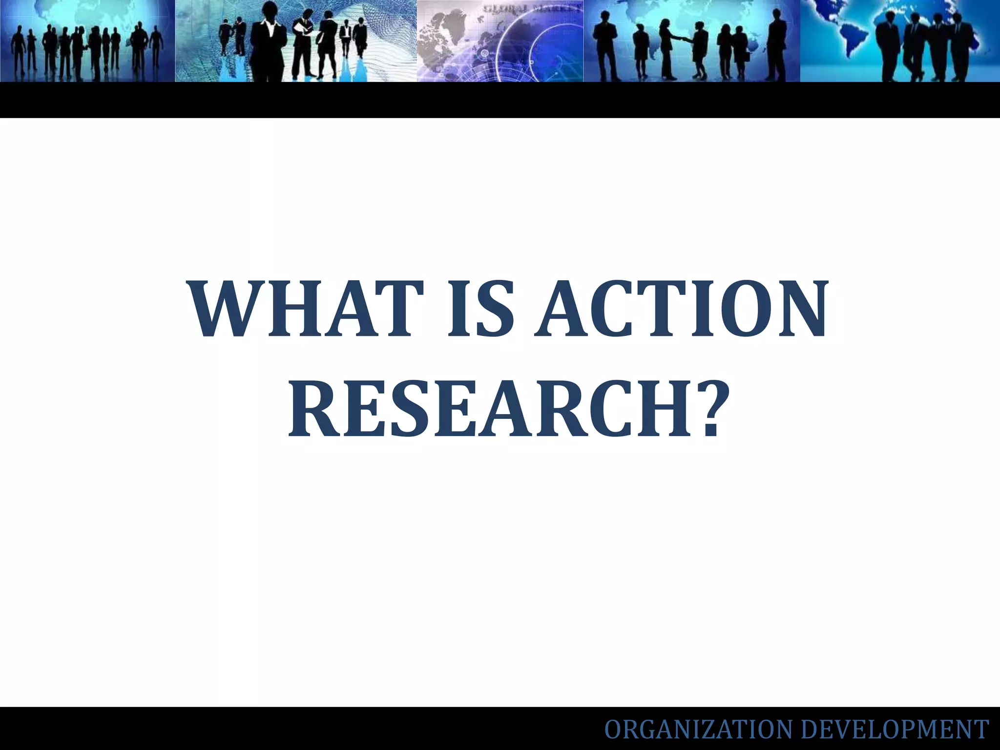 WHAT IS ACTION RESEARCH?ORGANIZATION DEVELOPMENT