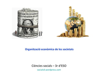Organització econòmica de les societats
Ciències socials – 3r d’ESO
socials4.wordpress.com
 