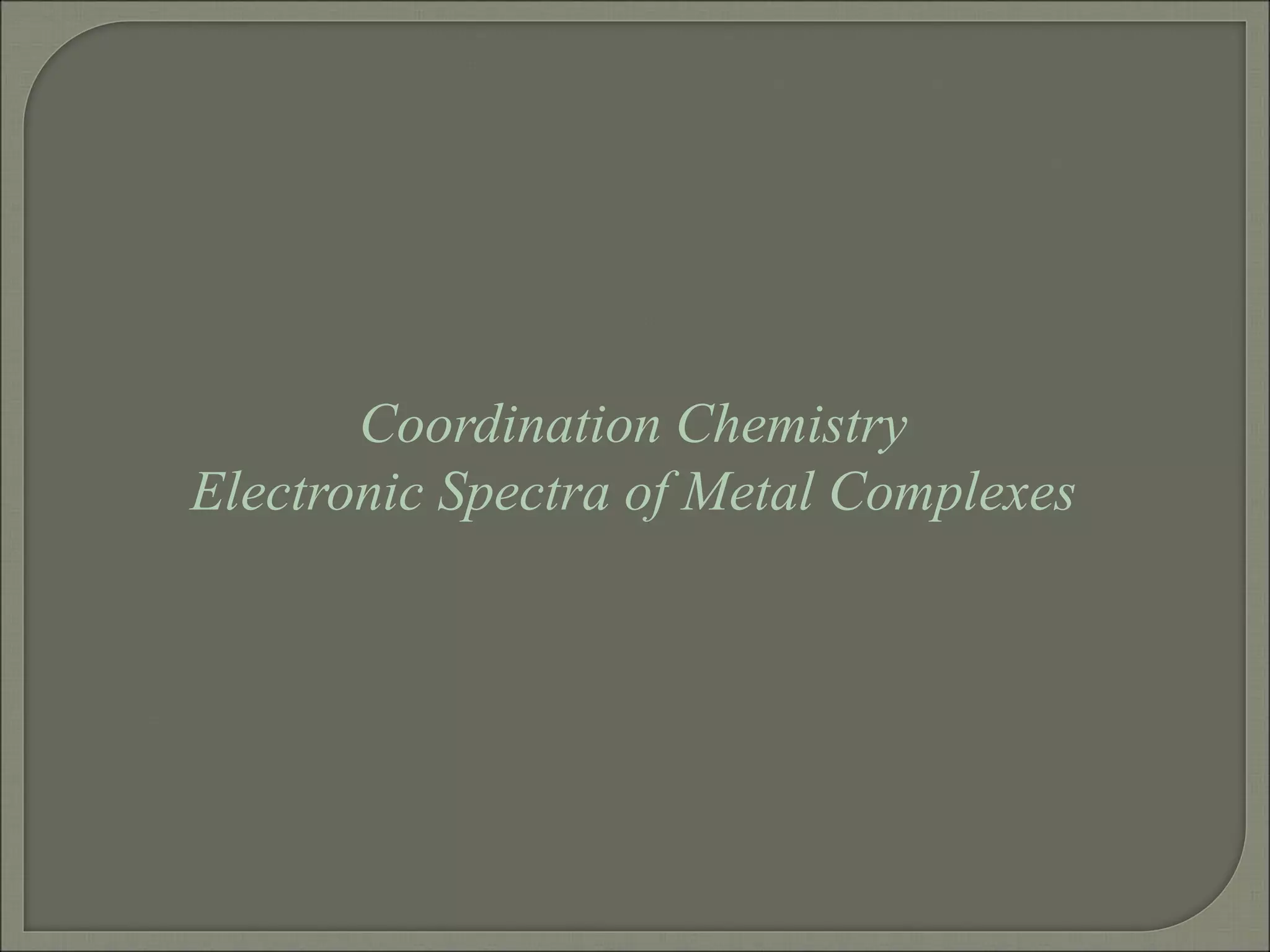 Coordination Chemistry
Electronic Spectra of Metal Complexes
 