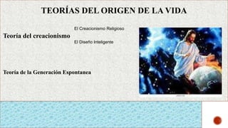 TEORÍAS DEL ORIGEN DE LA VIDA
Teoría del creacionismo
El Creacionismo Religioso
El Diseño Inteligente
Teoría de la Generación Espontanea
 