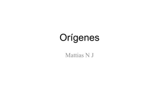 Orígenes
Mattias N J
 