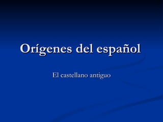 Orígenes del español El castellano antiguo 