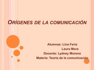 ORÍGENES DE LA COMUNICACIÓN

Alumnas: Lina Feria
Laura Mora
Docente: Lydney Moreno
Materia: Teoría de la comunicación

 