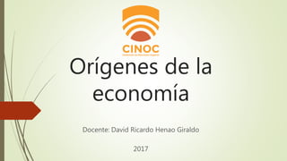 Orígenes de la
economía
Docente: David Ricardo Henao Giraldo
2017
 