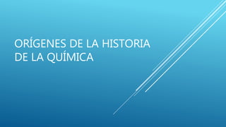 ORÍGENES DE LA HISTORIA
DE LA QUÍMICA
 